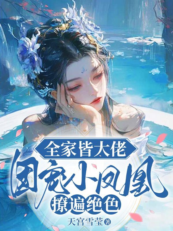 全家皆大佬，团宠小凤凰撩遍绝色